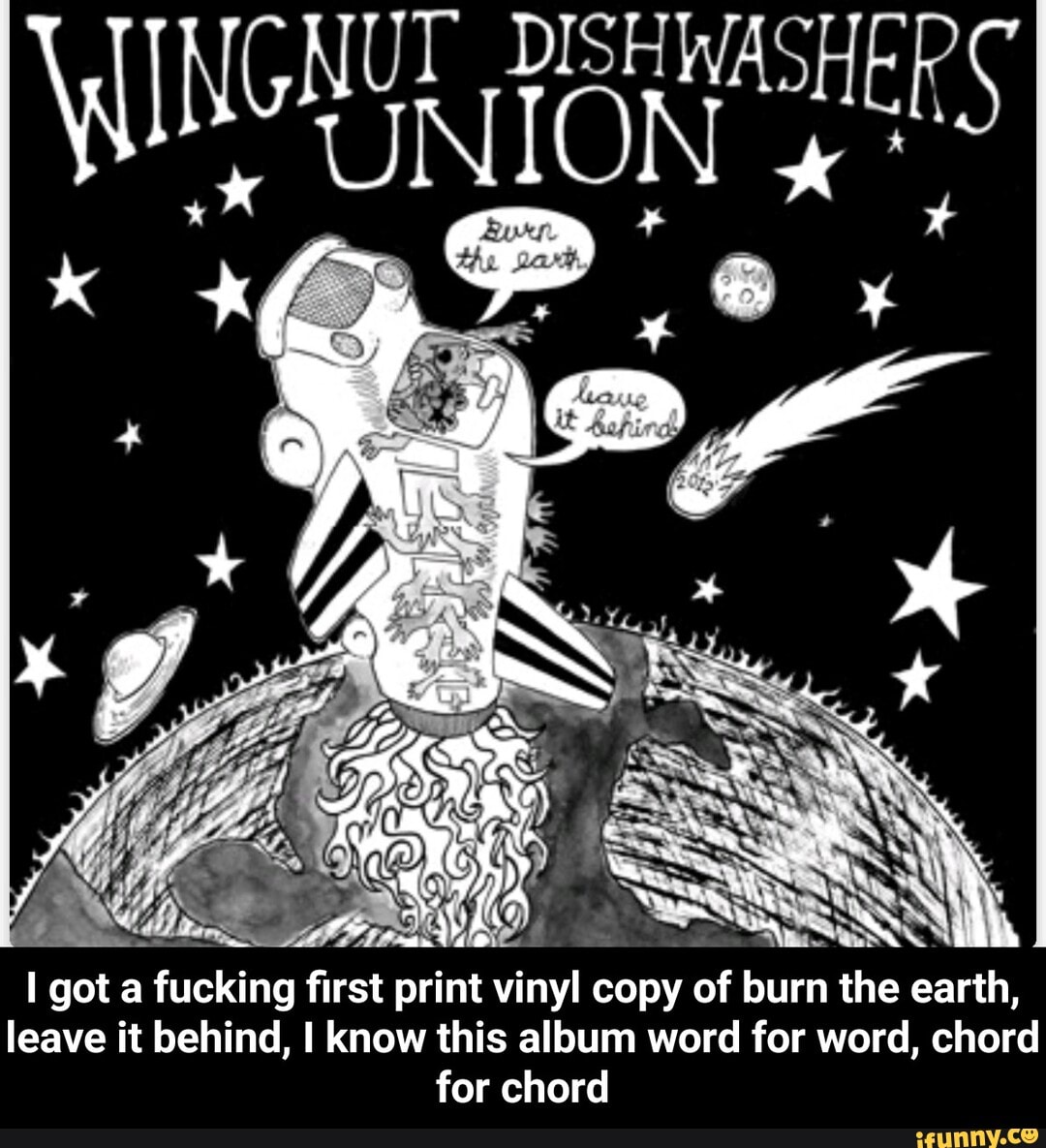 I got a fucking first print vinyl copy of burn the earth,
leave it behind, I know this album word for word, chord
for chord - I got a fucking first print vinyl copy of burn the earth, leave it behind, I know this album word for word, chord for chord