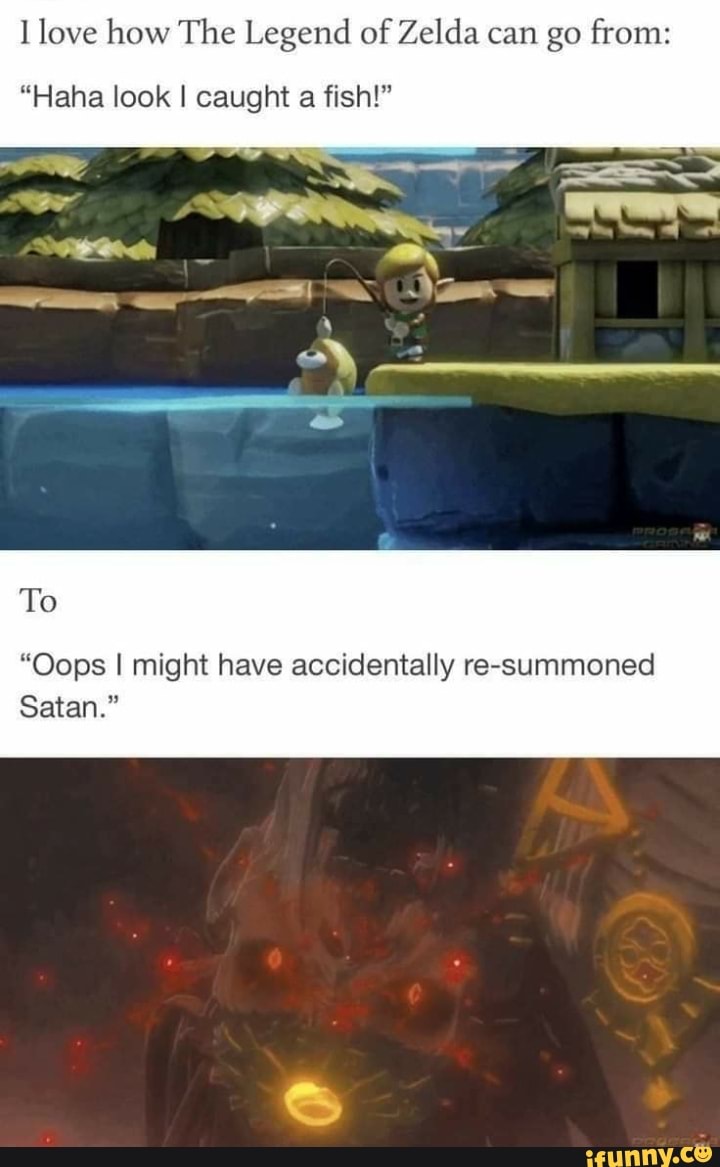 I love how The Legend of Zelda can go from:
"Haha look I caught a fish!"
To
"Oops I might have accidentally re-summoned
Satan."