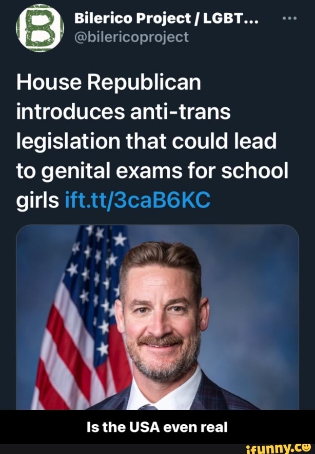 (3} Bilerico Project @bilericoproject LGBT...
House Republican introduces anti-trans legislation that could lead to genital exams for school girls
dea
Is the USA even real - Is the USA even real