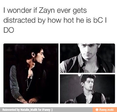 I wonder if Zayn ever gets
distracted by how hot he is bC I
DO
