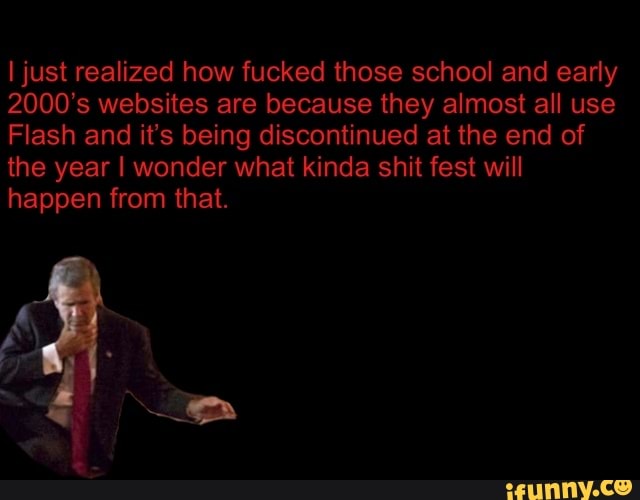 shit fest will
Flash and it's being discontinued at the end of
the I wonder what kinda