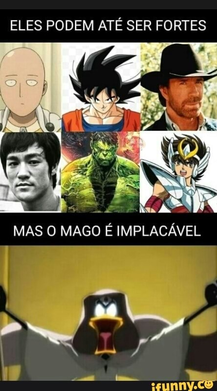 ELES PODEM ATÉ SER FORTES
MAS O MAGO É IMPL,