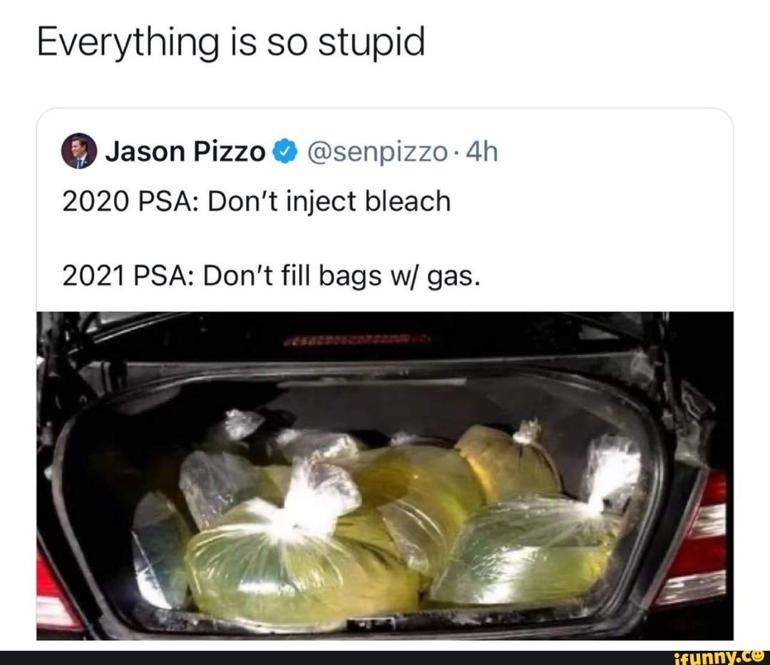 Everything is so stupid
Jason Pizzo @senpizzo:
2020 PSA: Don't inject bleach
2021 PSA: Don't fill bags w/ gas.