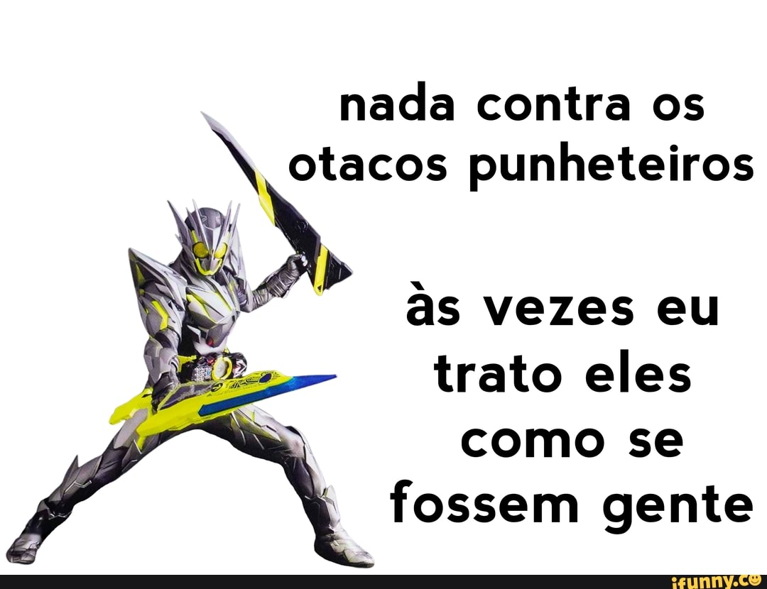 nada contra os
N otacos punheteiros
as vezes eu
trato eles como se fossem gente