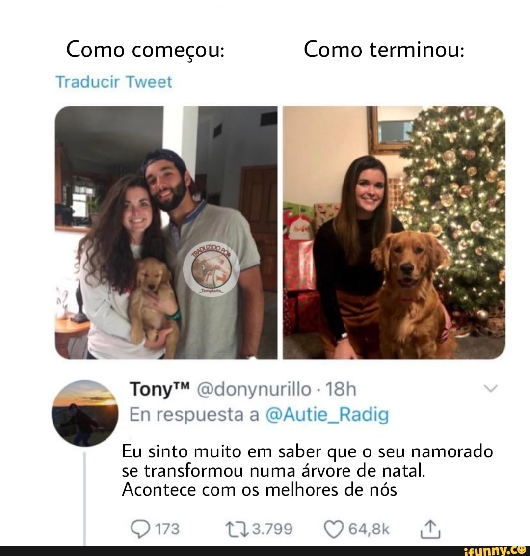 Como começou: Como terminou:
Traducir Tweet
Gdonynurillo
En respuesta QAutie Radig
Eu sinto muito em saber que o seu namorado
se transformou numa árvore de natal.
Acontece com os melhores de nós
8.799
Qi