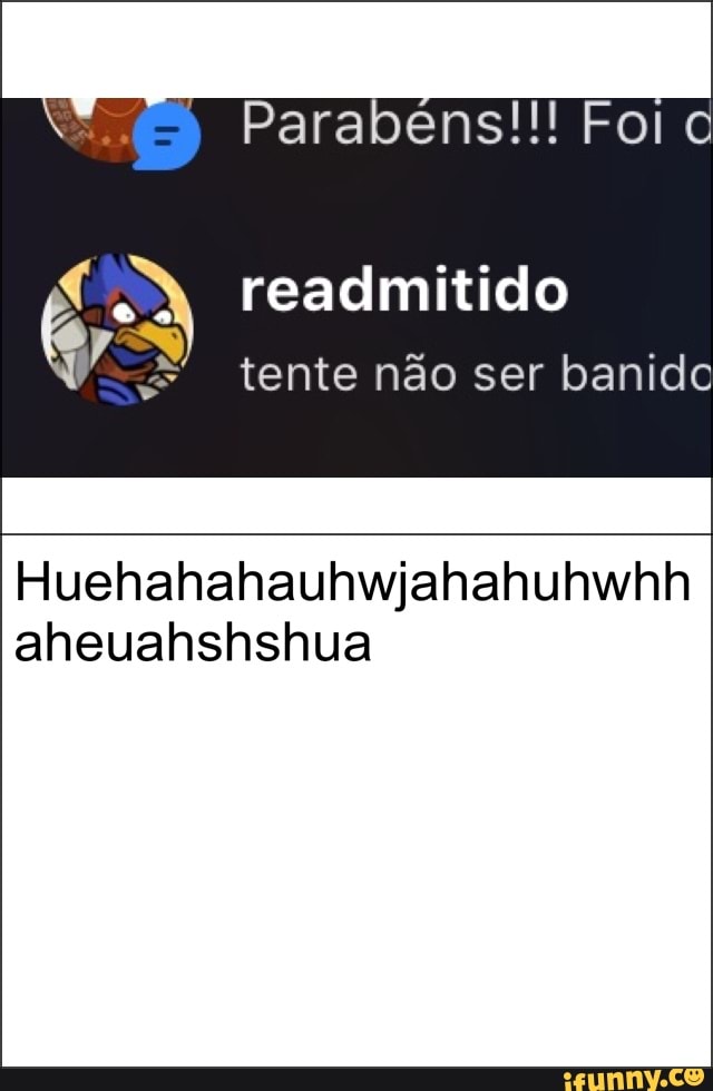 Parabens!!! Foi o
PR readmitido
yoy tente não ser banido
La
Huehahahauhwjahahuhwhh
aheuahshshua