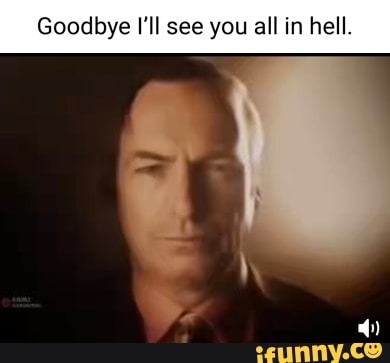 Goodbye I'll see you all in hell. - iFunny