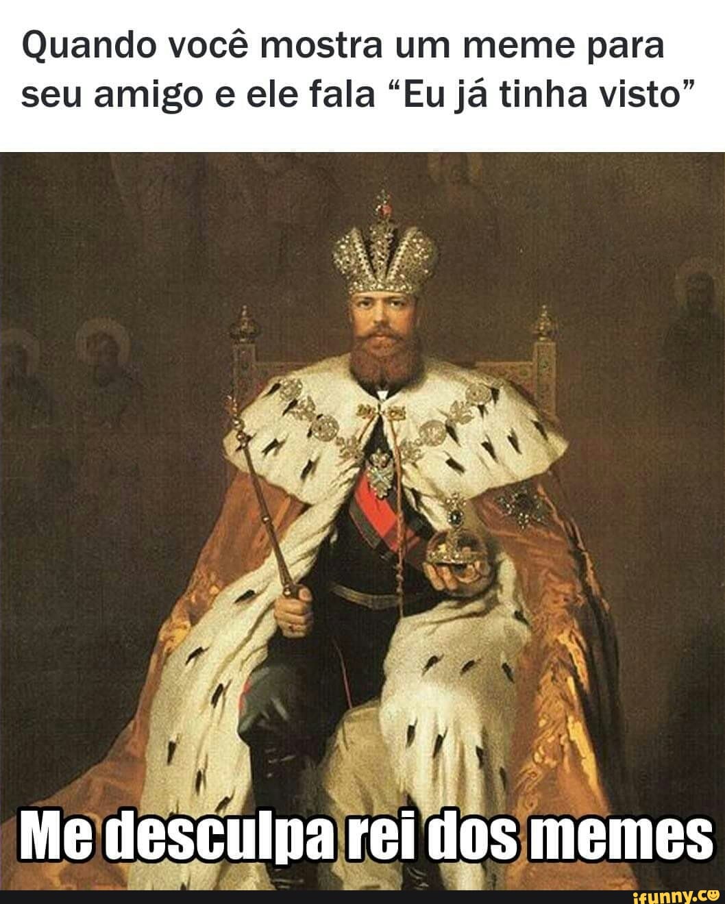 Quando você mostra um meme para
seu amigo e ele fala "Eu já tinha visto"