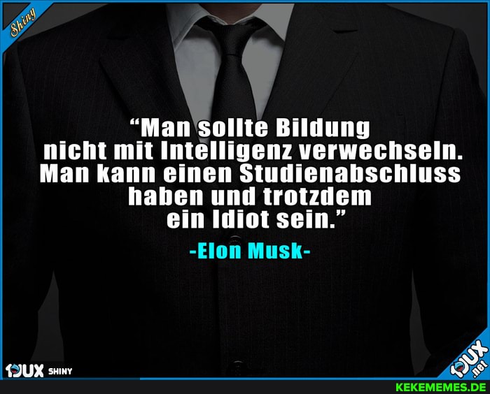 "Man sollte Bildung nicht mit Intelligenz verwechseln.
Man kann einen Studienahschluss haben und trotzdem ein Idiot sein."