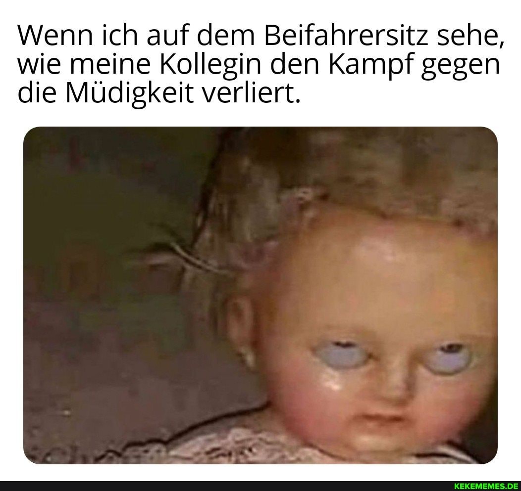 Wenn ich auf dem Beifahrersitz sehe, wie meine Kollegin den Kampf gegen die Müdigkeit verliert.