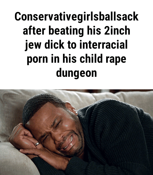 Interracial Bedtime - Conservativegirlsballsack, after beating his 2inch, jew dick to  interracial, porn in his child rape, dungeon