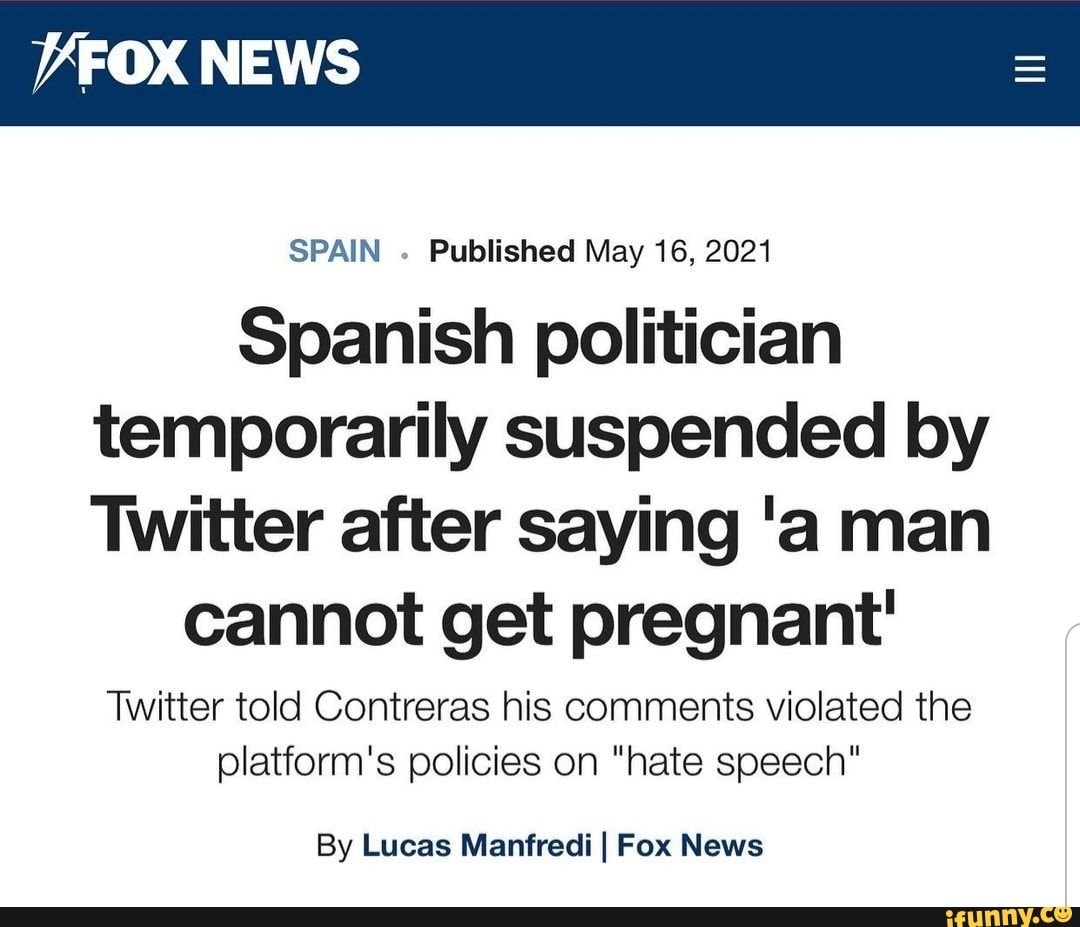 YFOX NEWS
SPAIN Published May 16, 2021
Spanish politician temporarily suspended by
Twitter after saying 'a man
cannot get pregnant'
Twitter told Contreras his comments violated the platform's policies on "hate speech"
By Lucas Manfredi I Fox News