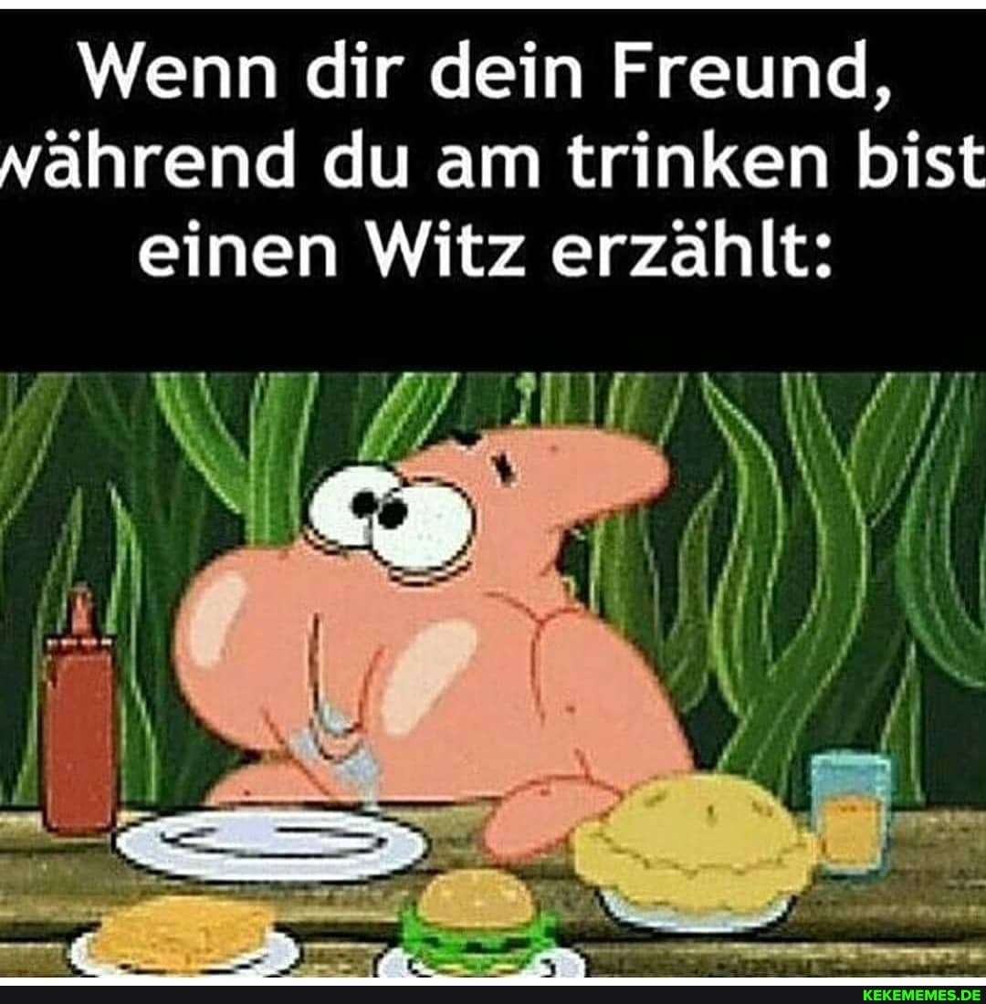Wenn dir dein Freund, nährend du am trinken bist einen Witz erzählt: