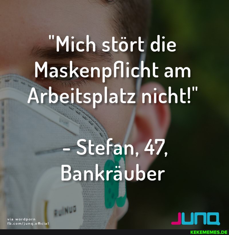 Mich stört die
Maskenpflicht am
Arbeitsplatz nicht!"
- Stefan, 47,
Bankräuber