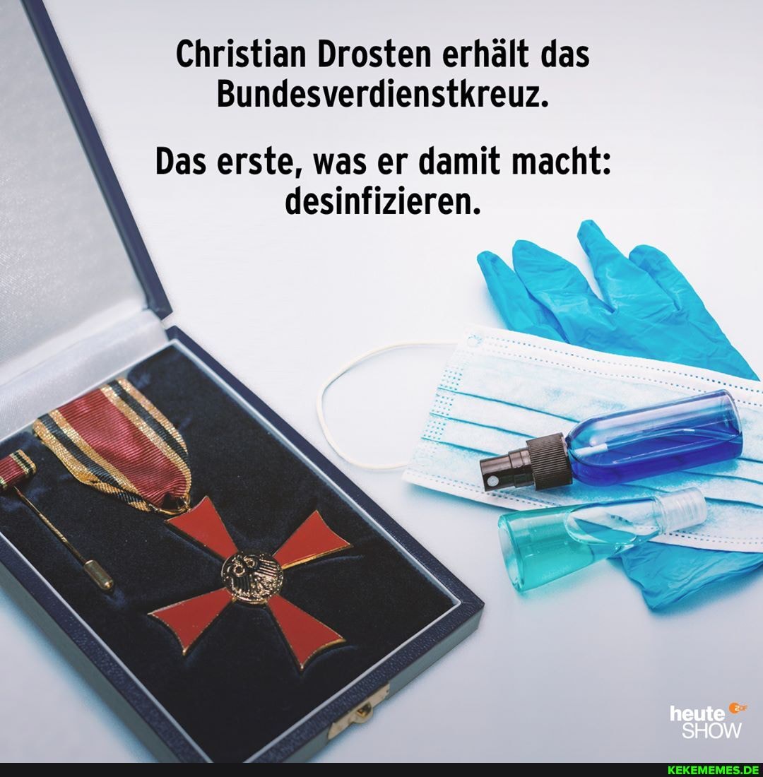 Christian Drosten erhält das
Bundesverdienstkreuz.
Das erste, was er damit macht: desinfizieren.
heute
SHOW