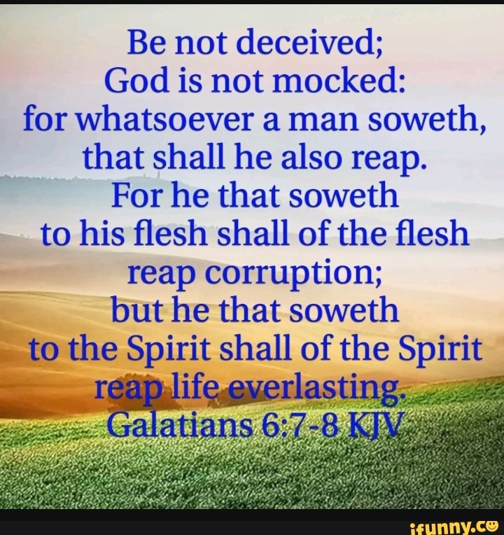 Be not deceived; God is not mocked: for whatsoever a man soweth, that ...