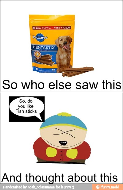 So who else saw this
you like
Fish sticks
E
tis
And thought about this