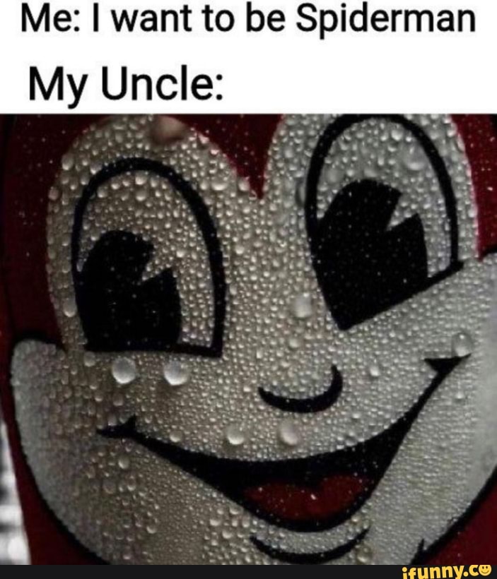 Me: I want to be Spiderman
My Uncle: