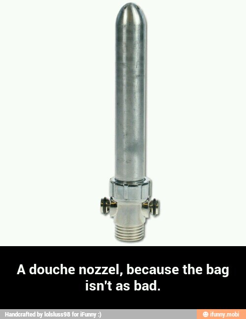 A douche nozzel, because the bag
isn't as bad. - A douche nozzel, because the bag isn't as bad.