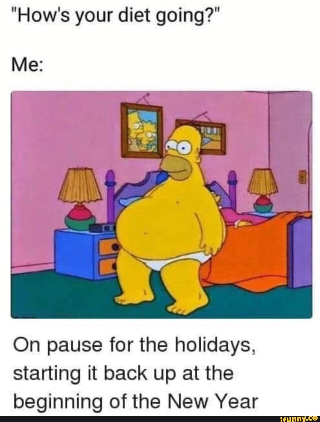 "How's your diet going?"
On pause for the holidays,
starting it back up at the
beginning of the New Year