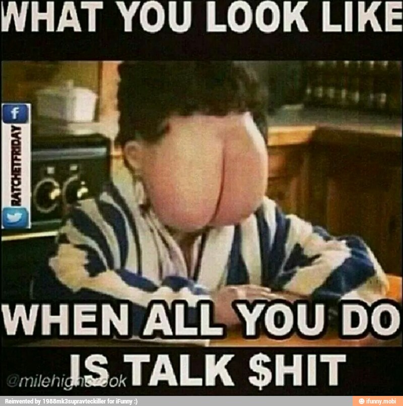WHAT YOU LOOK LIKE
mien
dedo TALK SHIT