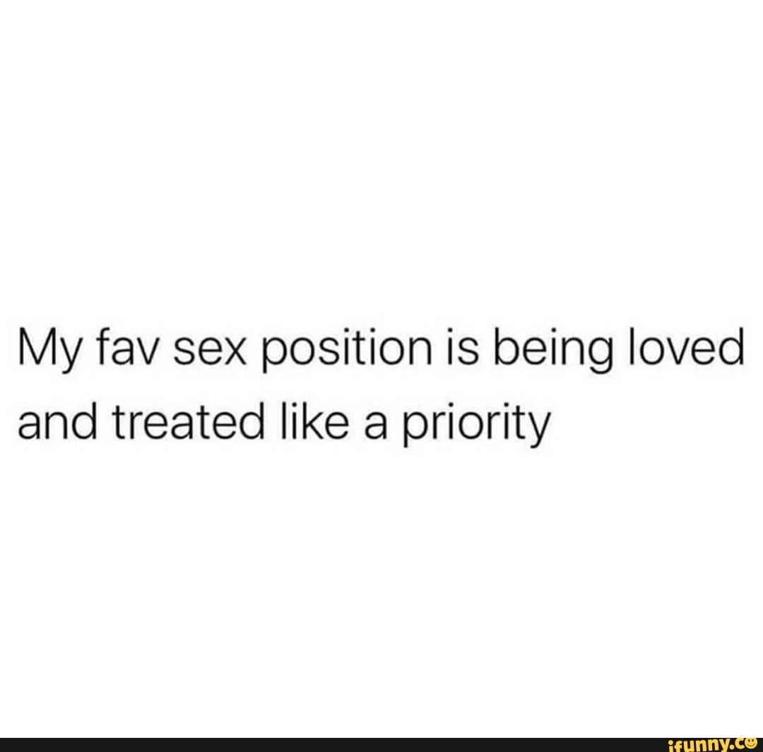 My fav sex position is being loved and treated like a priority - iFunny