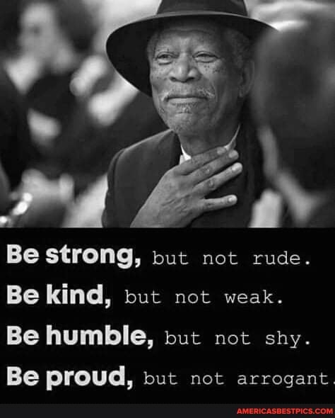 Be strong, but not rude. Be kind, but not weak. Be humble, but not shy ...