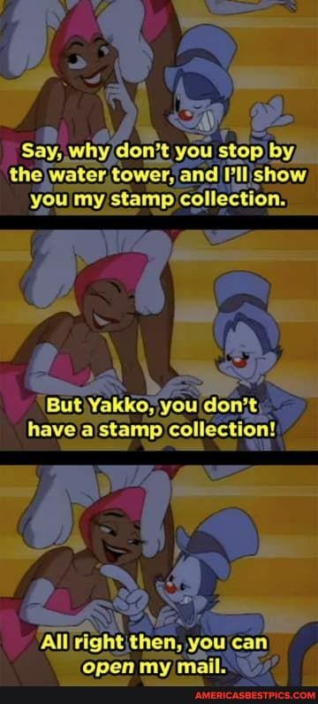 water and IPIlishow you my stamp collection.
But Yakko; you lo
Alljrightthen, you can lonbthen,youlcany