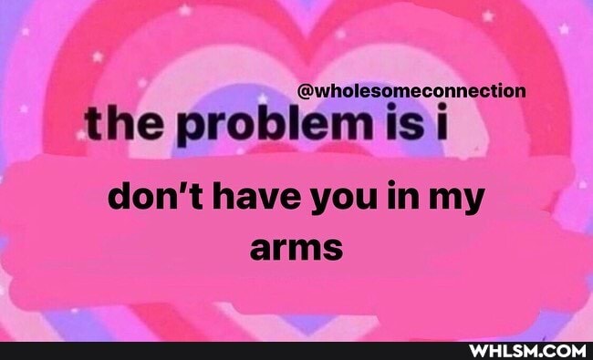 @wholesomeconnection
the problem is i
don't have you in my arms
