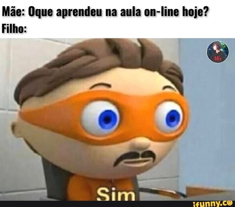 Mãe: Oque aprendeu na aula on-line hoje?
Filho: