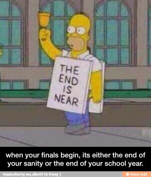 when your finals begin, its either the end of
your sanity or the end of your school year. - when your finals begin, its either the end of your sanity or the end of your school year.