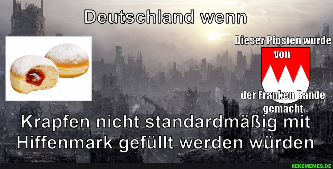 Deutschland wenn wenn
Dieser Piosten wurde
von
der MM.
gemacht
Krapfen nicht standardmäßig mit
Hiffenmark gefüllt werden würden