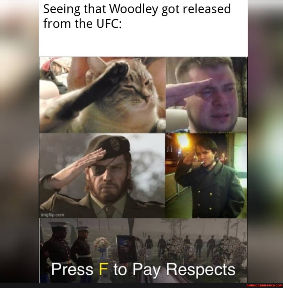 Seeing that Woodley got released
from the UFC:
Press F to Pay Respects
I ge