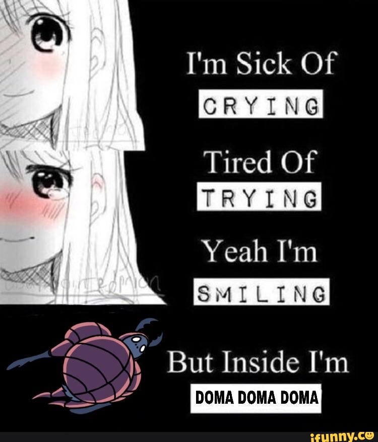 I'm Sick Of
CRYING
Tired Of
TRYING
Yeah I'm
SMILING
But Inside I'm
DOMA DOMA DOMA