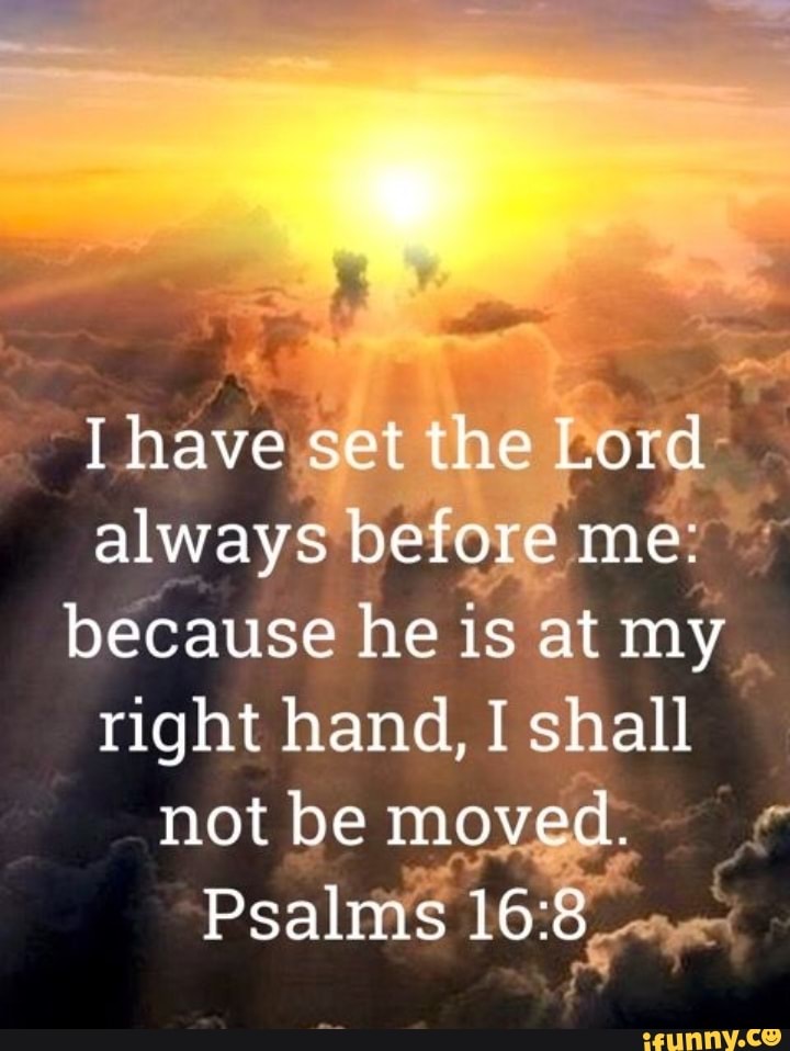 [have set the Lord always before me: because he is at my right hand, I ...