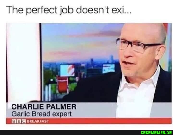 The perfect job doesn't ex... I CHARLIE PALMER Garlic Bread expert I