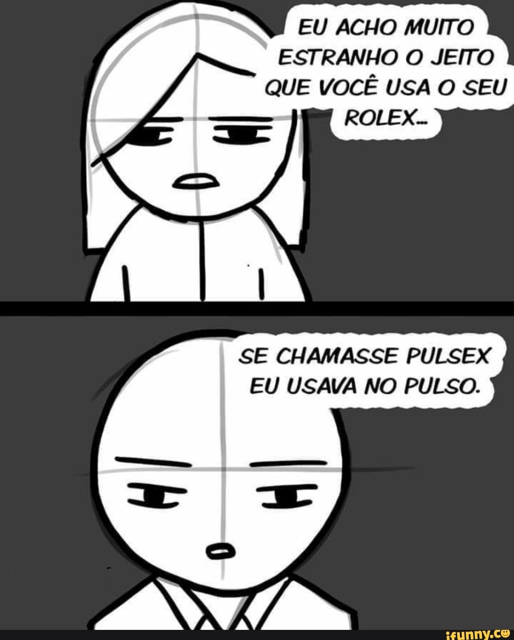 EU ACHO MUITO
ESTRANHO O JEITO
QUE VOCÊ USA O SEU
SE CHAMASSE PULSEX
EU USAVA NO PULSO.