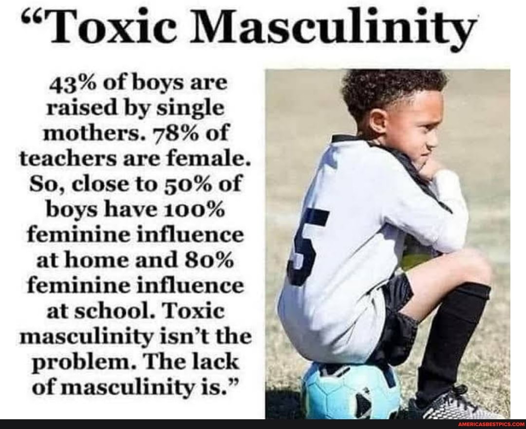 "Toxic Masculinity AB% Of Boys Are Raised By Single Mothers. 78% Of ...