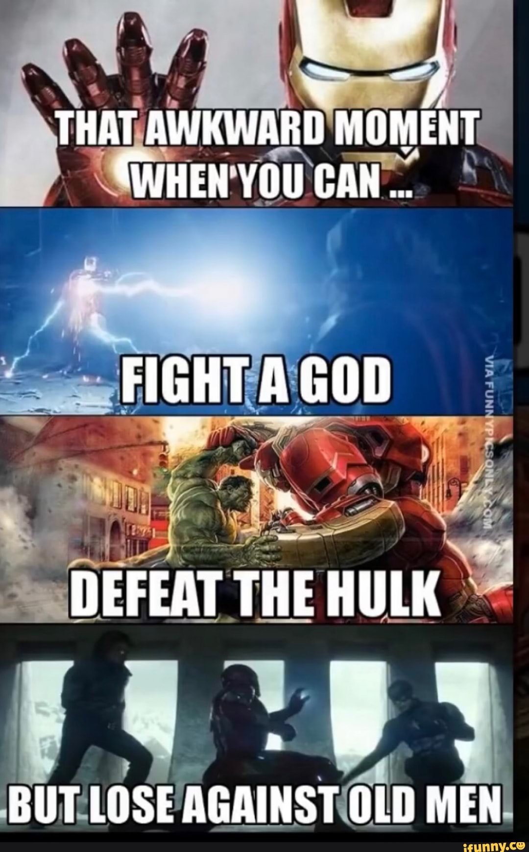 4
THAT AWKWARD MOMENT CWHEN YOU CAN...
FIGHT A GOD
DEFEAT THE HULK BUT LOSE AGAINST OLD MEN