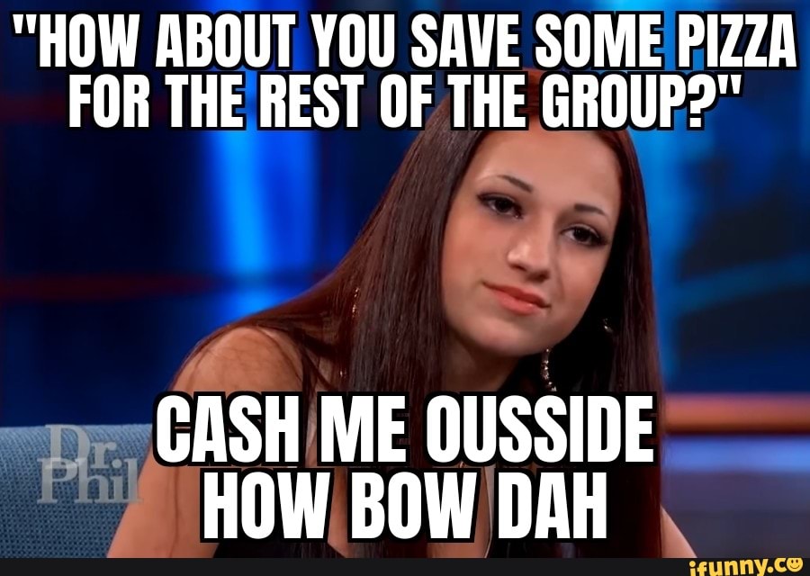"HOW ABOUT YOU SAVE SOME PIZZA
FOR THE REST OF THE GROUP?"
ASH ME
OUSSIDE
HOW