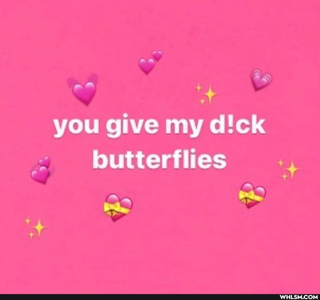 you give my d'ck butterflies