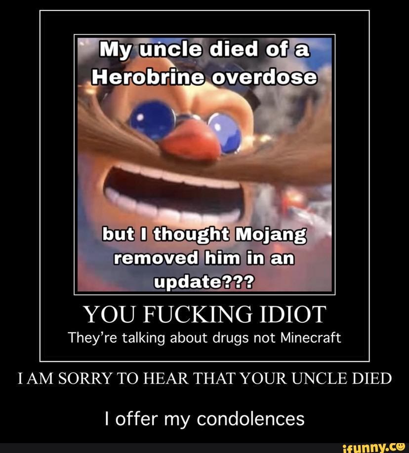 Ofja Herobrine O But Removed Timin You Fucking Idiot They Re Talking About Drugs Not Minecraft Iam Sorry To Hear That Your Uncle Died I Offer My Condolences