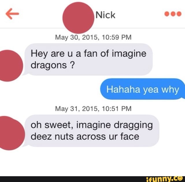 Hey Are U A Fan Of Imagine Dragons May 31 15 10 51 Pm Oh Sweet Imagine Dragging Deez Nuts Across Ur Face Ifunny