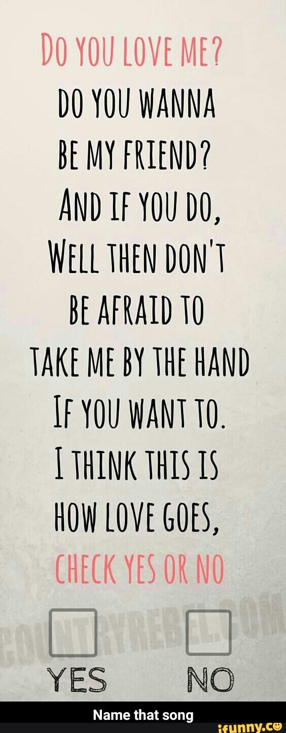 Do You Wanna Be My Friend And If You Do Well Then Don T Be Afraid To Take Me By The Hand If You Want To Think How Love Goes Ifunny