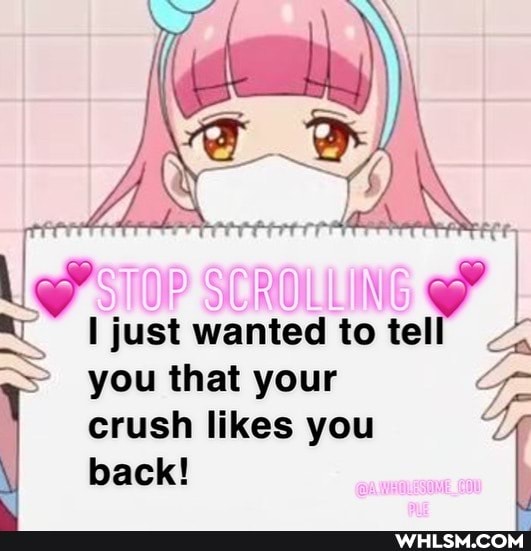LINg
I just wanted to tel
you that your crush likes you
back!