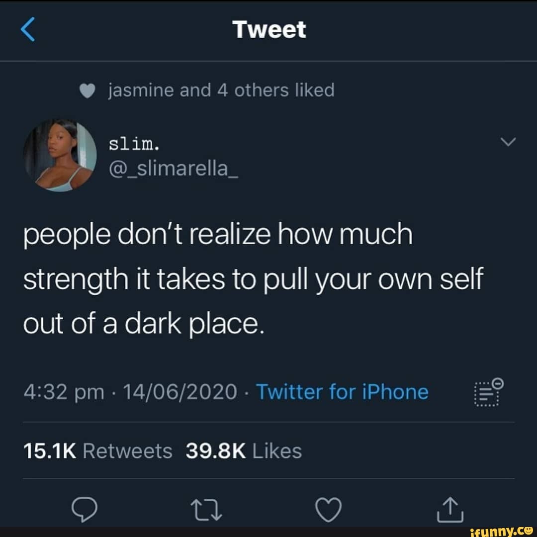Tweet
@ jasmine and 4 others liked i slim.
@_slimarella_
people don't realize how much strength it takes to pull your own self out of a dark place.
pm - - Twitter foriPhone
tt oy) ity