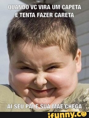NDO VC VIRA UM CAPETA:
TENTA FAZER CARETA,