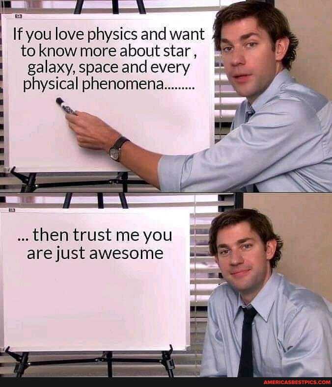 If you love physics and want to know more about star , galaxy, space and every
physical phenomena
then trust me you are just awesome