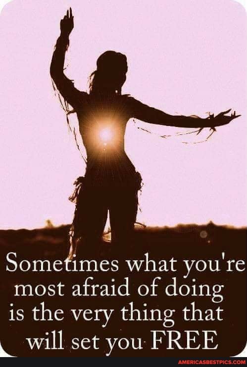 Sometimes what you're
most afraid of doing
is the very thing that will set you FREE