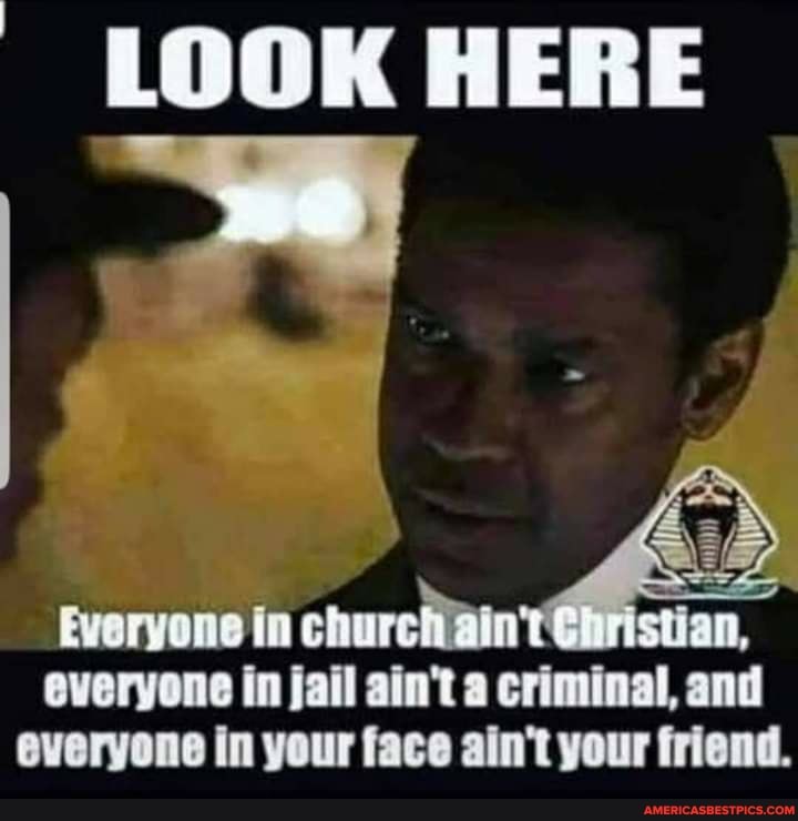 HERE
everyone in jail ain't a criminal, and everyone in your face ain't your friend.